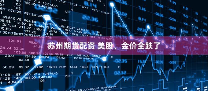 苏州期货配资 美股、金价全跌了