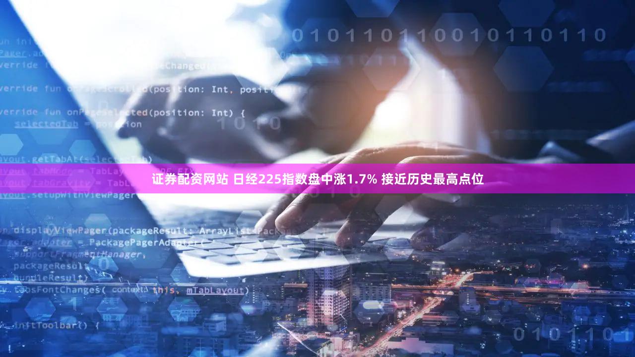 证券配资网站 日经225指数盘中涨1.7% 接近历史最高点位