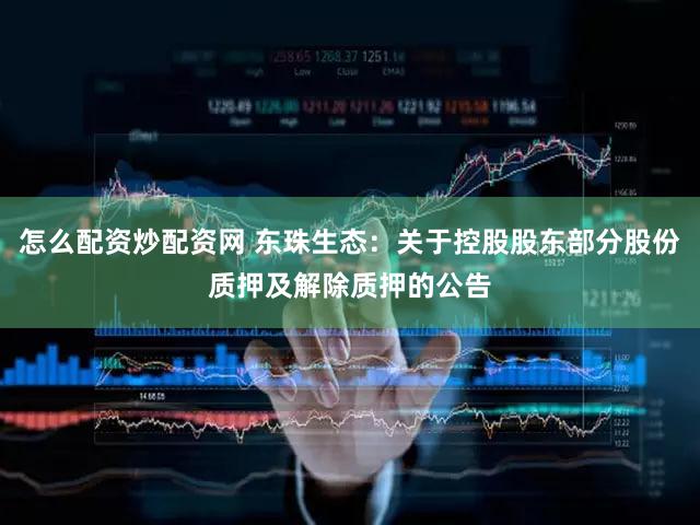 怎么配资炒配资网 东珠生态：关于控股股东部分股份质押及解除质押的公告