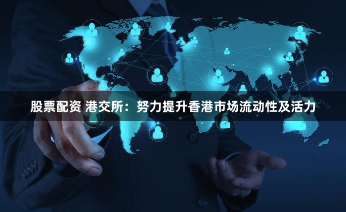 股票配资 港交所：努力提升香港市场流动性及活力