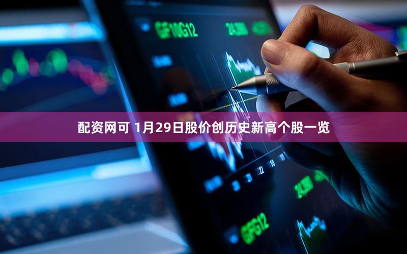 配资网可 1月29日股价创历史新高个股一览