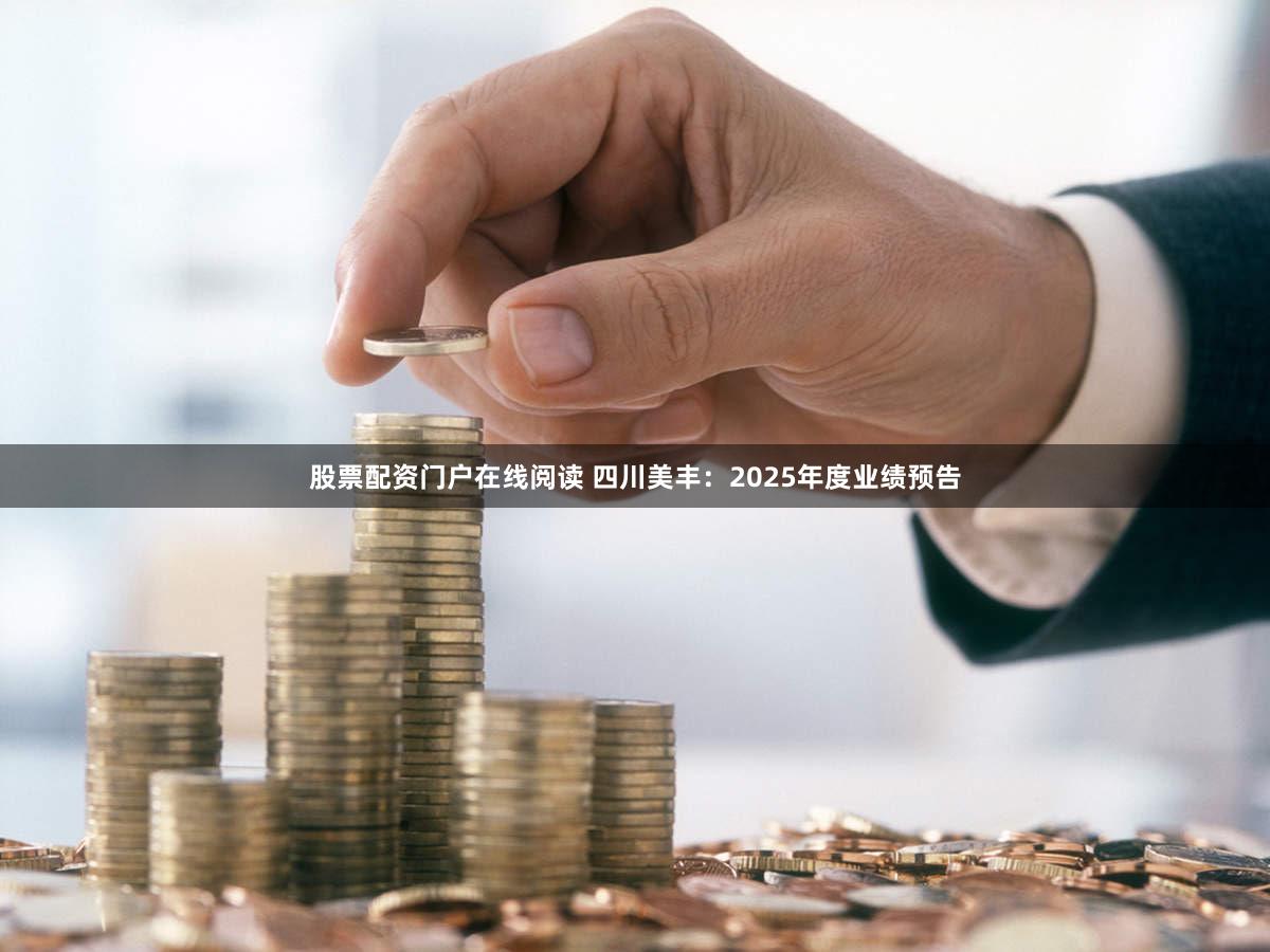 股票配资门户在线阅读 四川美丰：2025年度业绩预告
