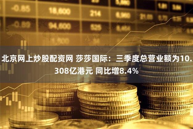 北京网上炒股配资网 莎莎国际：三季度总营业额为10.308亿港元 同比增8.4%