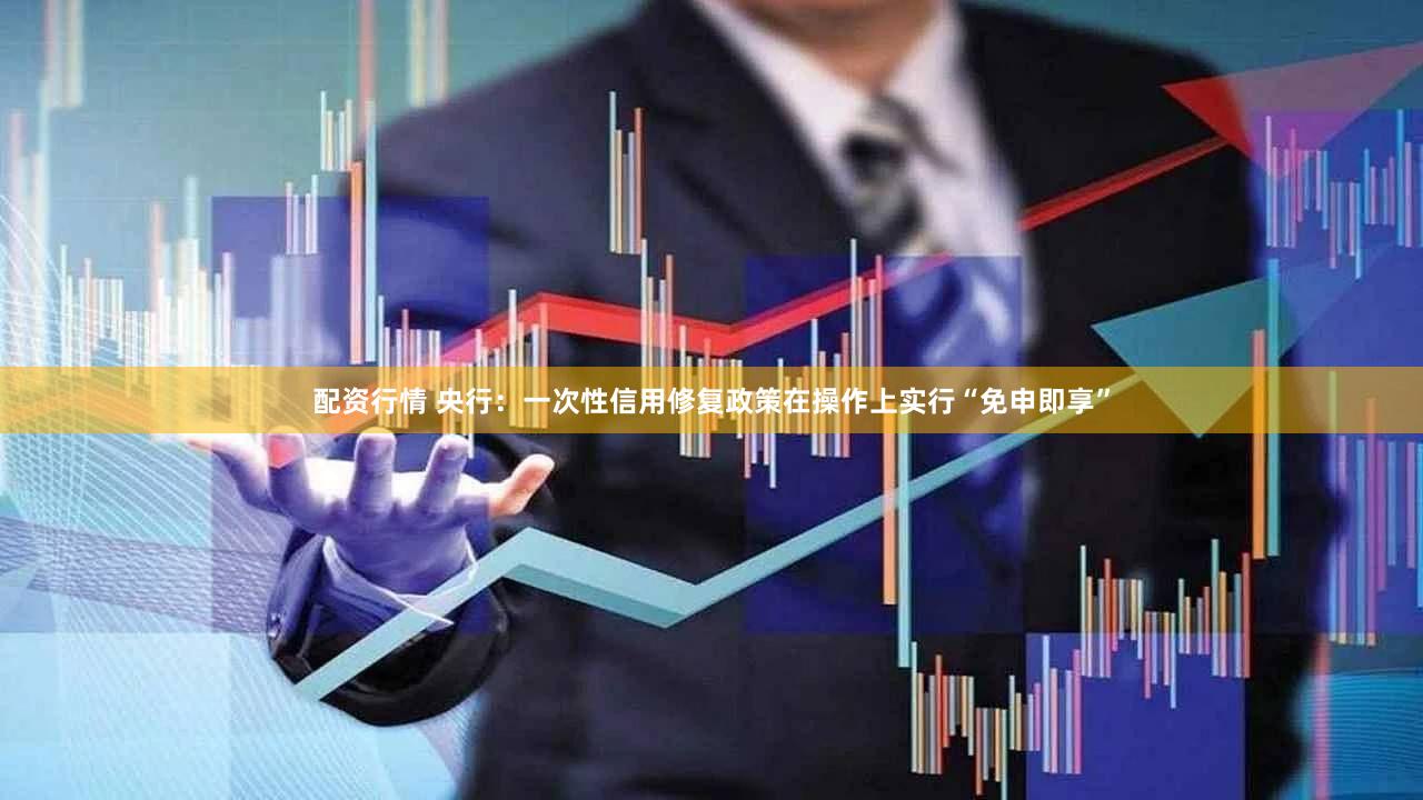 配资行情 央行：一次性信用修复政策在操作上实行“免申即享”