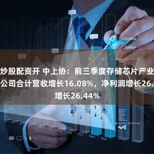 炒股配资开 中上协：前三季度存储芯片产业上市公司合计营收增长16.08%，净利润增长26.44%