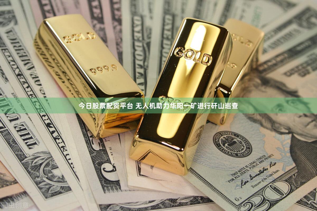 今日股票配资平台 无人机助力华阳一矿进行矸山巡查