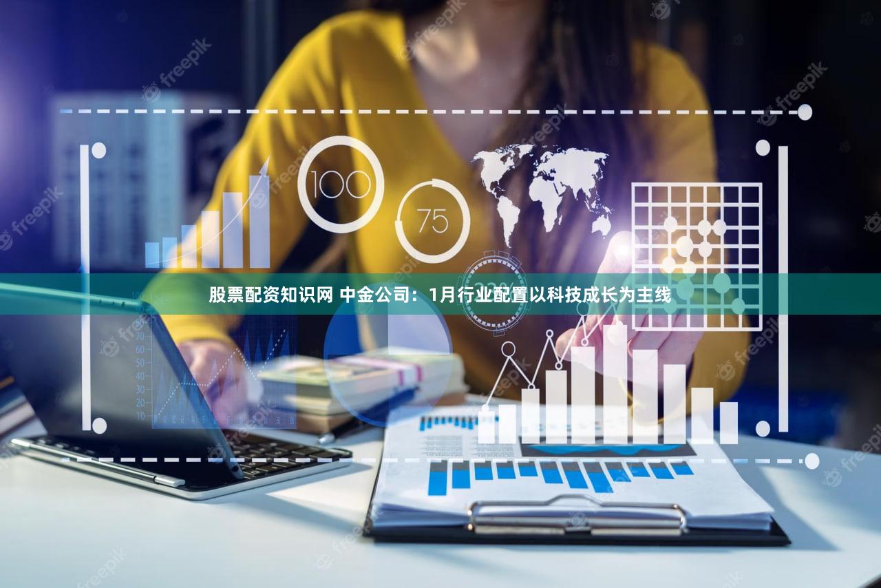 股票配资知识网 中金公司:1月行业配置以科技成长为主线