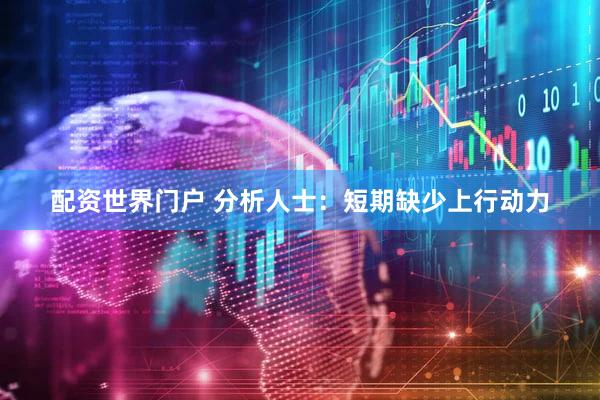 配资世界门户 分析人士：短期缺少上行动力