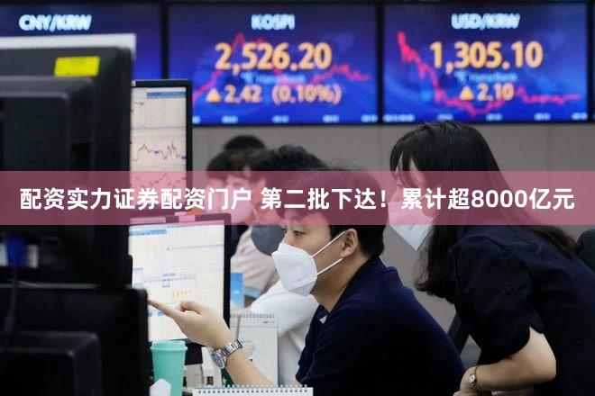 配资实力证券配资门户 第二批下达！累计超8000亿元