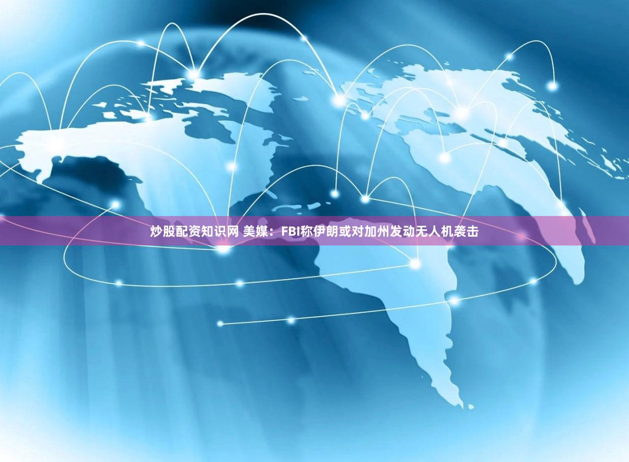 炒股配资知识网 美媒：FBI称伊朗或对加州发动无人机袭击