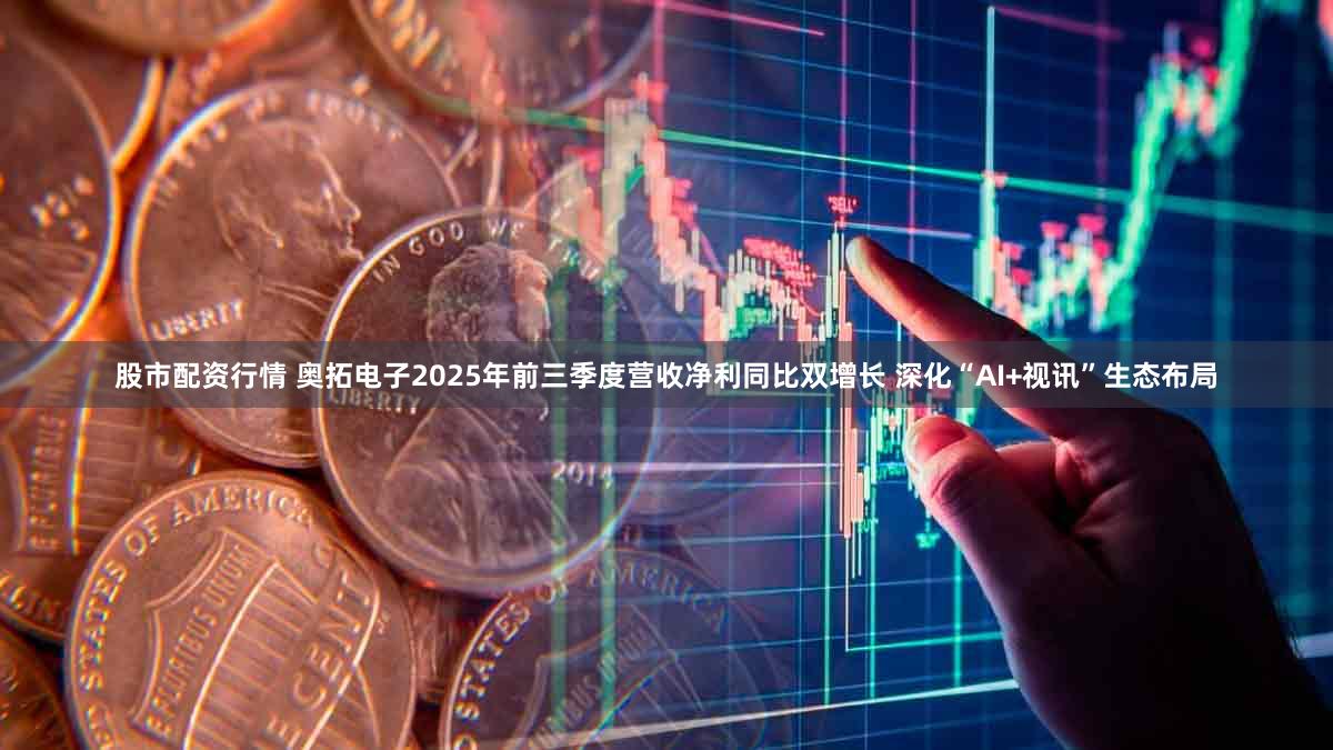 股市配资行情 奥拓电子2025年前三季度营收净利同比双增长 深化“AI+视讯”生态布局