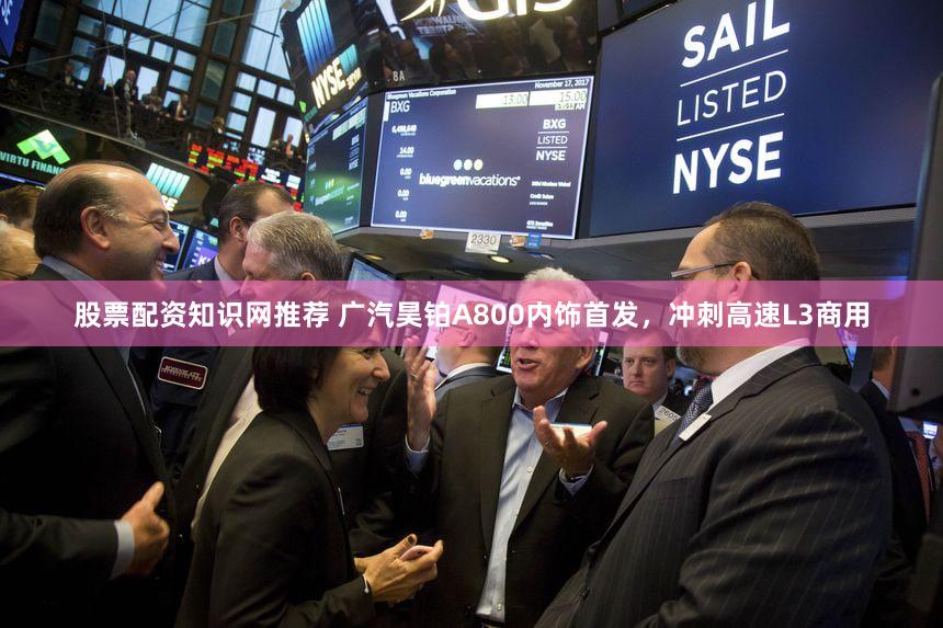 股票配资知识网推荐 广汽昊铂A800内饰首发,冲刺高速L3商用