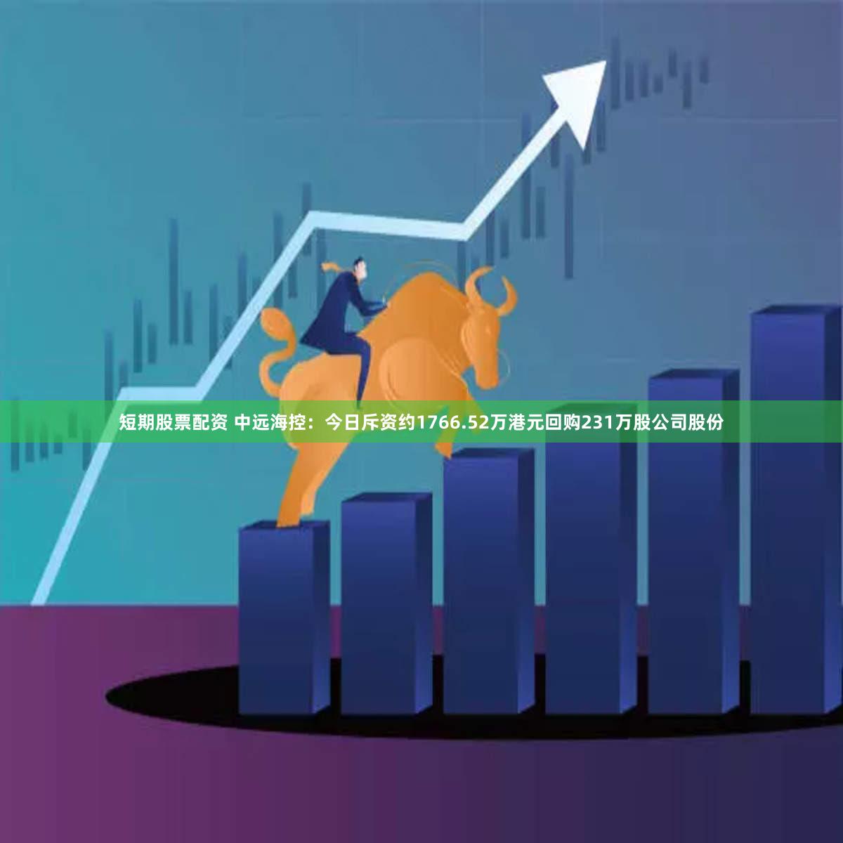 短期股票配资 中远海控：今日斥资约1766.52万港元回购231万股公司股份
