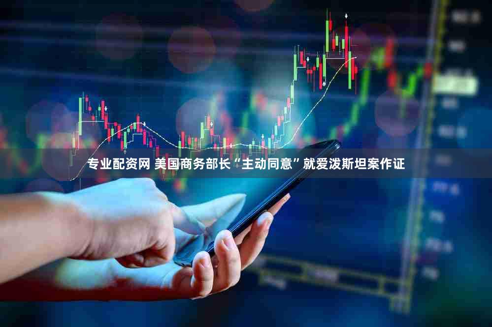 专业配资网 美国商务部长“主动同意”就爱泼斯坦案作证