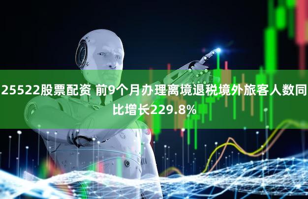 25522股票配资 前9个月办理离境退税境外旅客人数同比增长229.8%