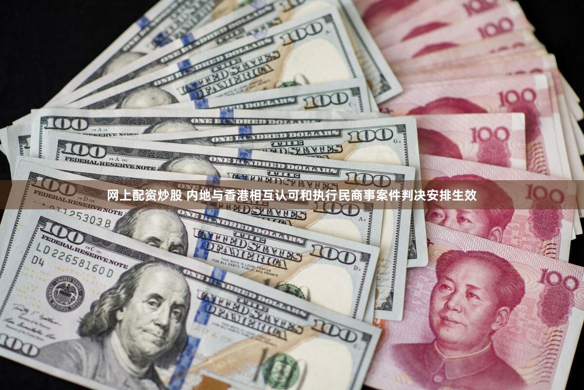 网上配资炒股 内地与香港相互认可和执行民商事案件判决安排生效