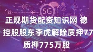正规期货配资知识网 德明利：控股股东李虎解除质押775万股