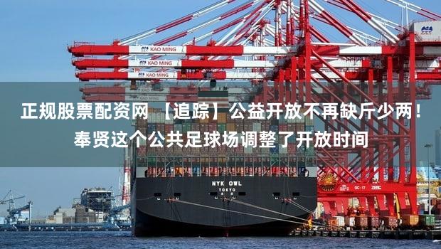 正规股票配资网 【追踪】公益开放不再缺斤少两！奉贤这个公共足球场调整了开放时间