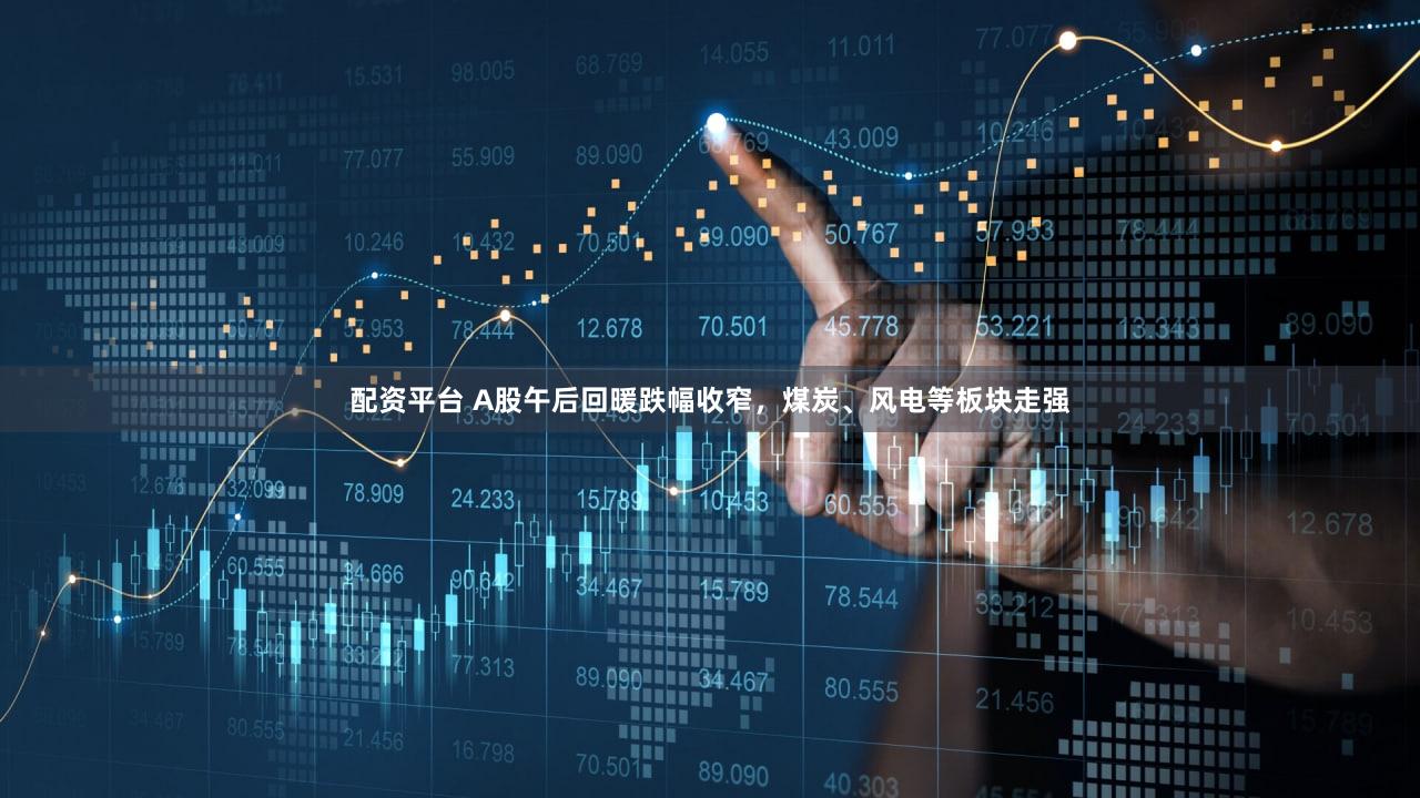 配资平台 A股午后回暖跌幅收窄，煤炭、风电等板块走强