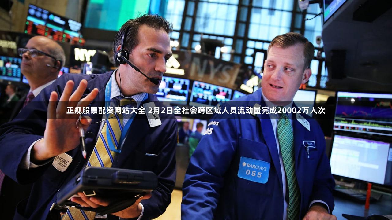 正规股票配资网站大全 2月2日全社会跨区域人员流动量完成20002万人次