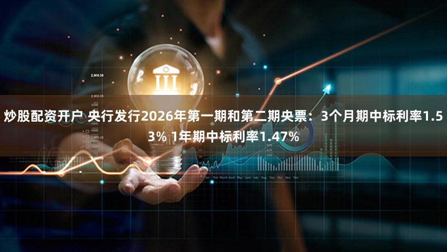 炒股配资开户 央行发行2026年第一期和第二期央票：3个月期中标利率1.53% 1年期中标利率1.47%